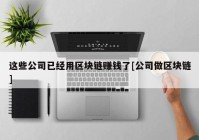 这些公司已经用区块链赚钱了[公司做区块链]