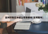 吉利控股区块链公司有哪些[吉利板块]