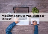 中国区块链最多的公司[中国区块链技术前十名的公司]