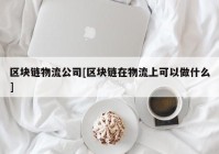 区块链物流公司[区块链在物流上可以做什么]