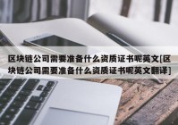 区块链公司需要准备什么资质证书呢英文[区块链公司需要准备什么资质证书呢英文翻译]