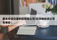 最有投资价值的区块链公司[区块链投资公司有哪些]