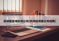 区块链游戏杭州公司[杭州区块链公司招聘]