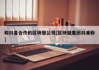 和抖音合作的区块链公司[区块链集团抖来粉]