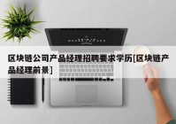 区块链公司产品经理招聘要求学历[区块链产品经理前景]