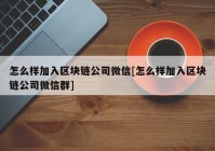 怎么样加入区块链公司微信[怎么样加入区块链公司微信群]