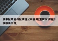 渝中区政府与区块链公司合并[重庆区块链开放服务平台]