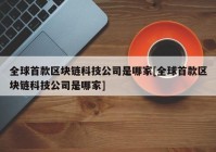 全球首款区块链科技公司是哪家[全球首款区块链科技公司是哪家]