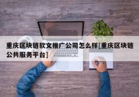 重庆区块链软文推广公司怎么样[重庆区块链公共服务平台]