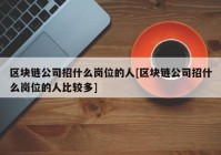 区块链公司招什么岗位的人[区块链公司招什么岗位的人比较多]