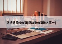 区块链系统公司[区块链公司排名第一]