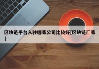 区块链平台入驻哪家公司比较好[区块链厂家]