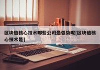 区块链核心技术哪些公司最强势呢[区块链核心技术是]