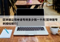 区块链公司申请专利多少钱一个月[区块链专利授权排行]