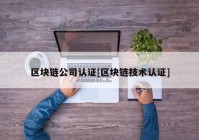 区块链公司认证[区块链技术认证]