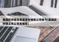 美国区块链交易渠道有哪些公司参与[美国区块链上市公司有哪些]