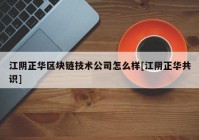 江阴正华区块链技术公司怎么样[江阴正华共识]