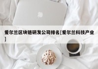 爱尔兰区块链研发公司排名[爱尔兰科技产业]