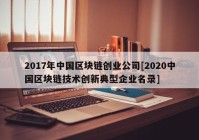 2017年中国区块链创业公司[2020中国区块链技术创新典型企业名录]