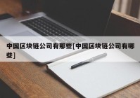 中国区块链公司有那些[中国区块链公司有哪些]