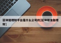 区块链理财平台是什么公司的[区块链金融理财]