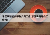 学区块链能去哪些公司工作[学区块链好找工作吗]