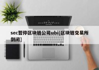 sec暂停区块链公司ubi[区块链交易所倒闭]