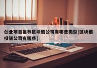 创业项目推荐区块链公司有哪些类型[区块链投资公司有哪些]