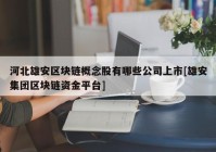 河北雄安区块链概念股有哪些公司上市[雄安集团区块链资金平台]