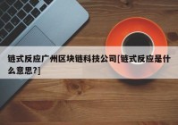 链式反应广州区块链科技公司[链式反应是什么意思?]