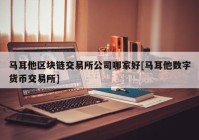 马耳他区块链交易所公司哪家好[马耳他数字货币交易所]