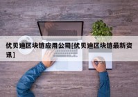 优贝迪区块链应用公司[优贝迪区块链最新资讯]