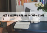 迅雷下载区块链公司大赚[bt下载和区块链]