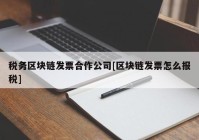 税务区块链发票合作公司[区块链发票怎么报税]