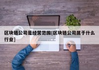 区块链公司是经营范围[区块链公司属于什么行业]