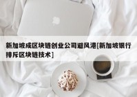 新加坡成区块链创业公司避风港[新加坡银行排斥区块链技术]