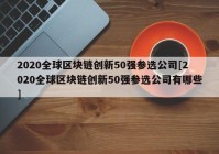 2020全球区块链创新50强参选公司[2020全球区块链创新50强参选公司有哪些]