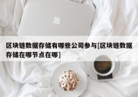 区块链数据存储有哪些公司参与[区块链数据存储在哪节点在哪]