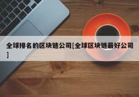 全球排名的区块链公司[全球区块链最好公司]