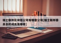 瑞士联邦区块链公司有哪些公司[瑞士联邦委员会的成员有哪些]