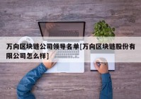 万向区块链公司领导名单[万向区块链股份有限公司怎么样]