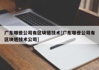 广东哪些公司有区块链技术[广东哪些公司有区块链技术公司]