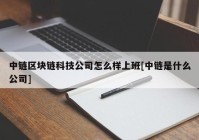 中链区块链科技公司怎么样上班[中链是什么公司]