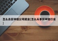 怎么去区块链公司就业[怎么从事区块链行业]